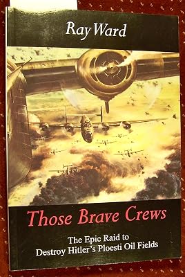 Those Brave Crews: The Epic Raid to Destroy Hitler's Ploesti Oil Fields