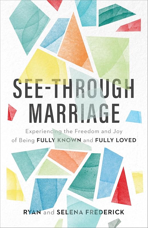 See-Through Marriage: Experiencing the Freedom and Joy of Being Fully Known and Fully Loved by Ryan Frederick