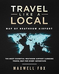 Travel Like a Local - Map of Heathrow Airport: The Most Essential Heathrow Airport (London) Travel Map for Every Adventure by Maxwell Fox