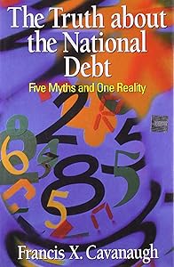 The Truth About the National Debt: Five Myths and One Reality by Frances X. Cavanaugh