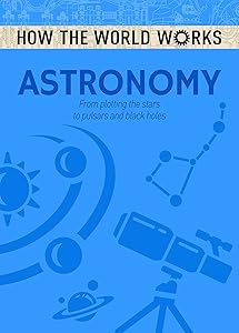 How the World Works: Astronomy: From Plotting the Stars to Pulsars and Black Holes