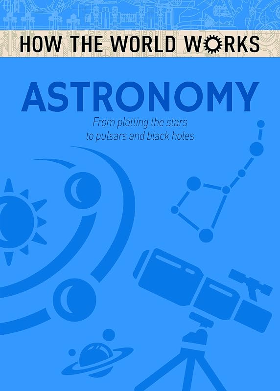 How the World Works: Astronomy: From Plotting the Stars to Pulsars and Black Holes by Anne Rooney