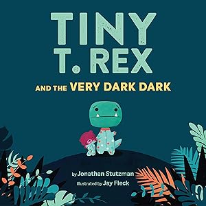Tiny T. Rex and the Very Dark Dark: (Read-Aloud Family Books, Dinosaurs Kids Book About Fear of Darkness) by Jonathan Stutzman