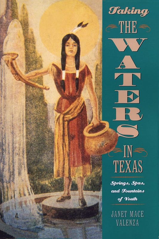 Taking the Waters in Texas: Springs, Spas, and Fountains of Youth by Janet Mace Valenza