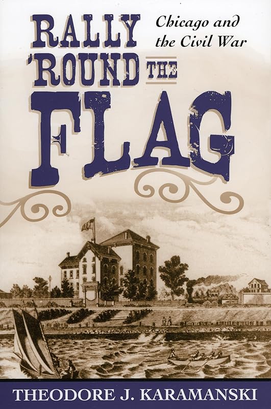 Rally 'Round the Flag: Chicago and the Civil War by Theodore J. Karamanski