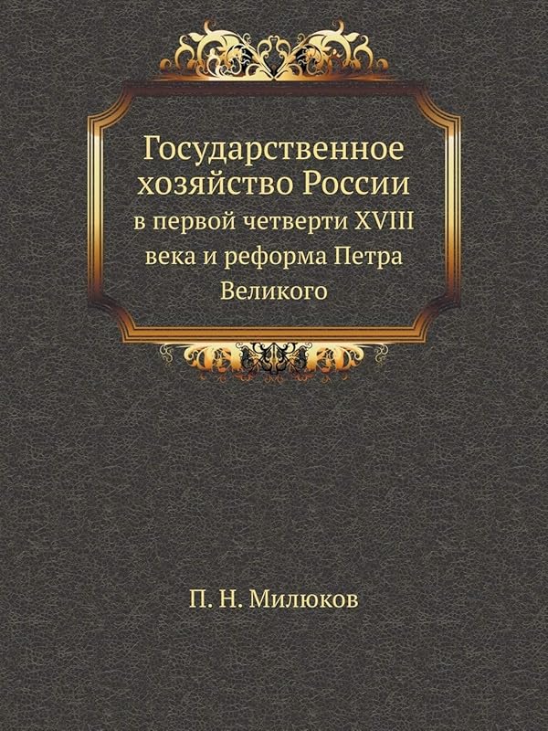 Gosudarstvennoe Hozyajstvo Rossii V Pervoj Chetverti XVIII Veka I Reforma Petra Velikogo (Russian Edition) by П. Н. Милюков