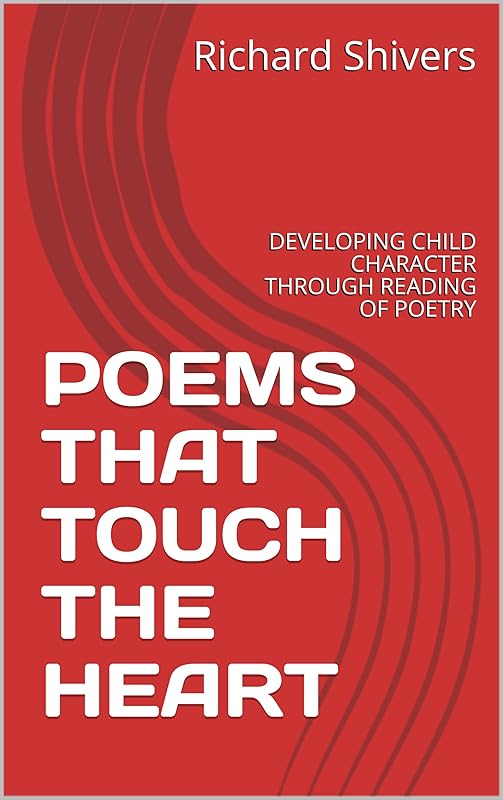 POEMS THAT TOUCH THE HEART: DEVELOPING CHILD CHARACTER THROUGH READING OF POETRY by Richard Shivers