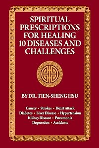 Spiritual Prescriptions for Healing 10 Diseases and Challenges: Cancer, Strokes, Heart Attack, Diabetes, Liver Disease, Accidents, Pneumonia, Kidney Disease, Depression, Hypertension by Dr. Tien-Sheng Hsu