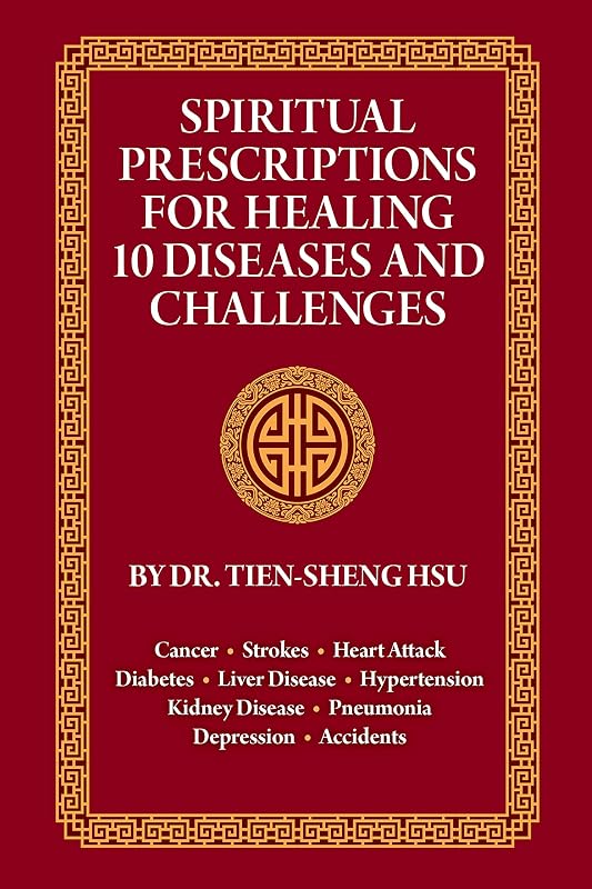 Spiritual Prescriptions for Healing 10 Diseases and Challenges: Cancer, Strokes, Heart Attack, Diabetes, Liver Disease, Accidents, Pneumonia, Kidney Disease, Depression, Hypertension by Dr. Tien-Sheng Hsu