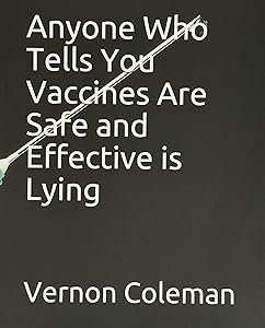 Anyone Who Tells You Vaccines Are Safe and Effective is Lying by Dr Vernon Coleman