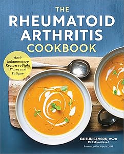 The Rheumatoid Arthritis Cookbook: Anti-Inflammatory Recipes to Fight Flares and Fatigue by Caitlin Samson