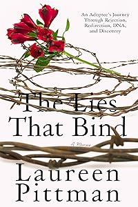 The Lies That Bind: An Adoptee's Journey Through Rejection, Redirection, DNA, and Discovery by Laureen Pittman