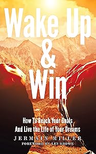 Wake Up & Win: How To Reach Your Goals And Live the Life of Your Dreams by Jermain Miller