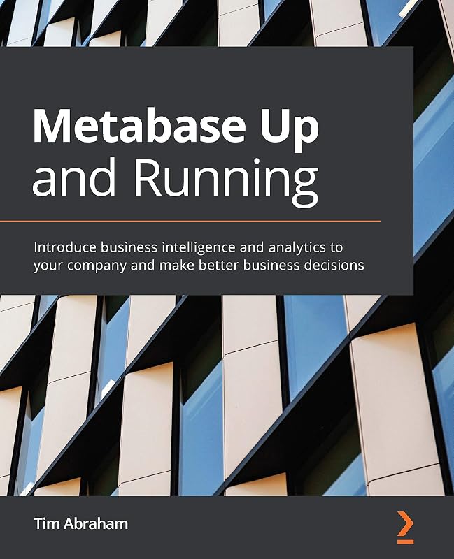 Metabase Up and Running: Introduce business intelligence and analytics to your company and make better business decisions by Tim Abraham