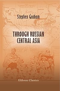 Through Russian Central Asia. With Photogravure and many Black-and-White Illustrations from Original Photographs. (Elibron Classics)