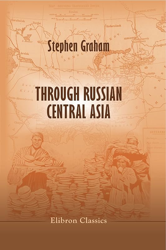 Through Russian Central Asia. With Photogravure and many Black-and-White Illustrations from Original Photographs. (Elibron Classics) by Stephen Graham