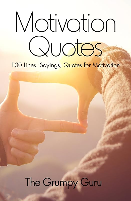Motivation Quotes: 100 Lines, Sayings, Quotes for Motivation by The Grumpy Guru
