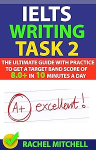 IELTS Writing Task 2: The Ultimate Guide with Practice to Get a Target Band Score of 8.0+ In 10 Minutes a Day by RACHEL MITCHELL