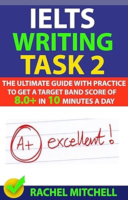 IELTS Writing Task 2: The Ultimate Guide with Practice to Get a Target Band Score of 8.0+ In 10 Minutes a Day