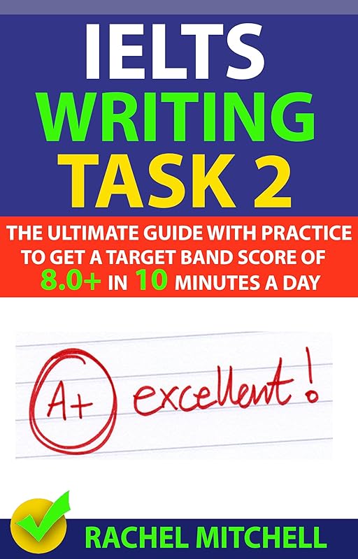 IELTS Writing Task 2: The Ultimate Guide with Practice to Get a Target Band Score of 8.0+ In 10 Minutes a Day by RACHEL MITCHELL