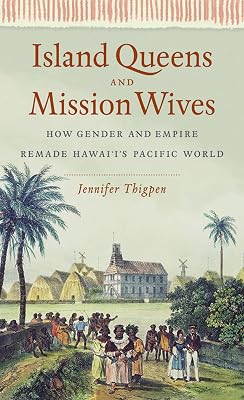 Island Queens and Mission Wives: How Gender and Empire Remade Hawai‘i’s Pacific World (Gender and American Culture)