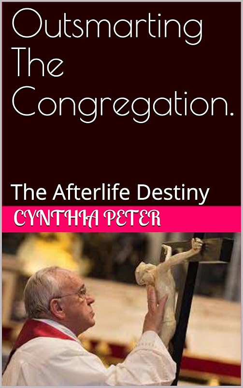 Outsmarting The Congregation.: The Afterlife Destiny by Cynthia Peter