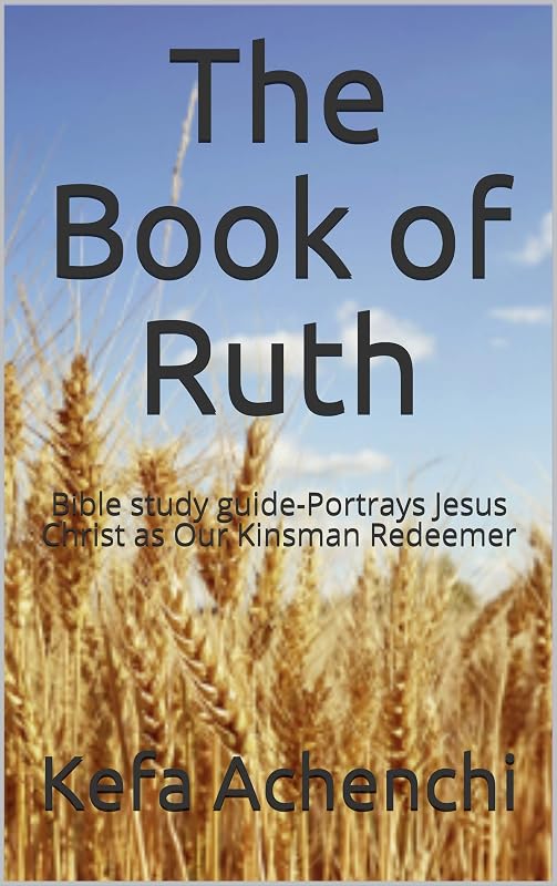 The Book of Ruth: Bible study guide-Portrays Jesus Christ as Our Kinsman Redeemer by Kefa Achenchi