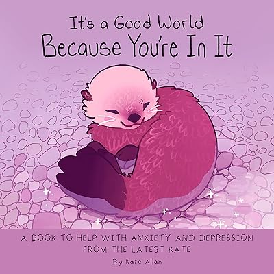 It's a Good World Because You're in It: A Book to Help With Anxiety and Depression from the Latest Kate (Self-Acceptance Affirmations for Women)