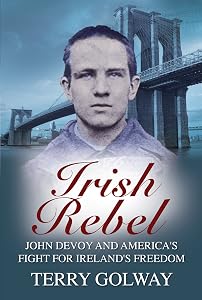 Irish Rebel: John Devoy & America’s Fight for Ireland’s Freedom, New Revised Edition by Terry Golway