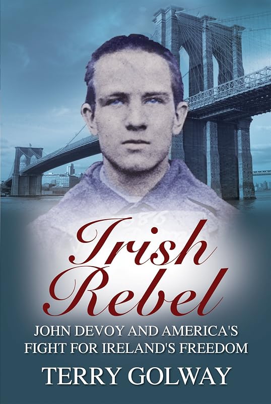 Irish Rebel: John Devoy & America’s Fight for Ireland’s Freedom, New Revised Edition by Terry Golway