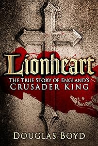 Lionheart: The True Story of England's Crusader King by Douglas Boyd