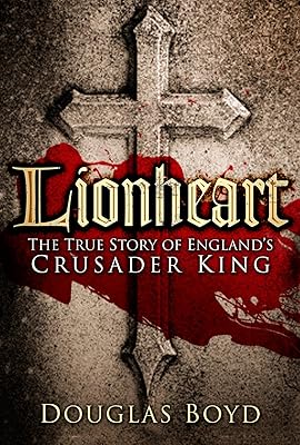 Lionheart: The True Story of England's Crusader King