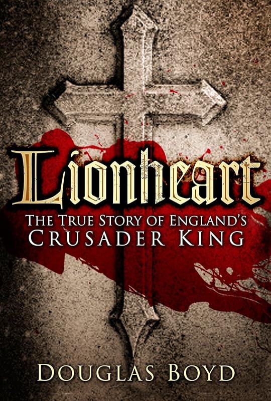 Lionheart: The True Story of England's Crusader King by Douglas Boyd