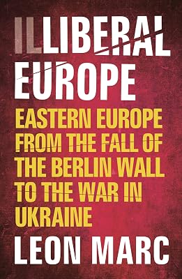 Illiberal Europe: Eastern Europe from the Fall of the Berlin Wall to the War in Ukraine