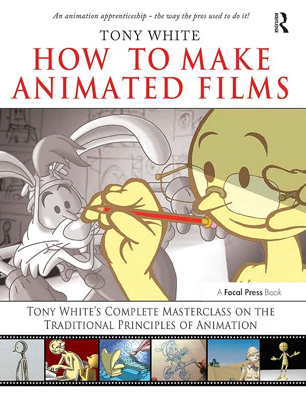 How to Make Animated Films: Tony White's Complete Masterclass on the Traditional Principals of Animation by Tony White