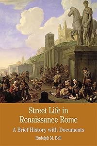 Street Life in Renaissance Rome: A Brief History with Documents (Bedford Series in History and Culture) by Rudolph Bell