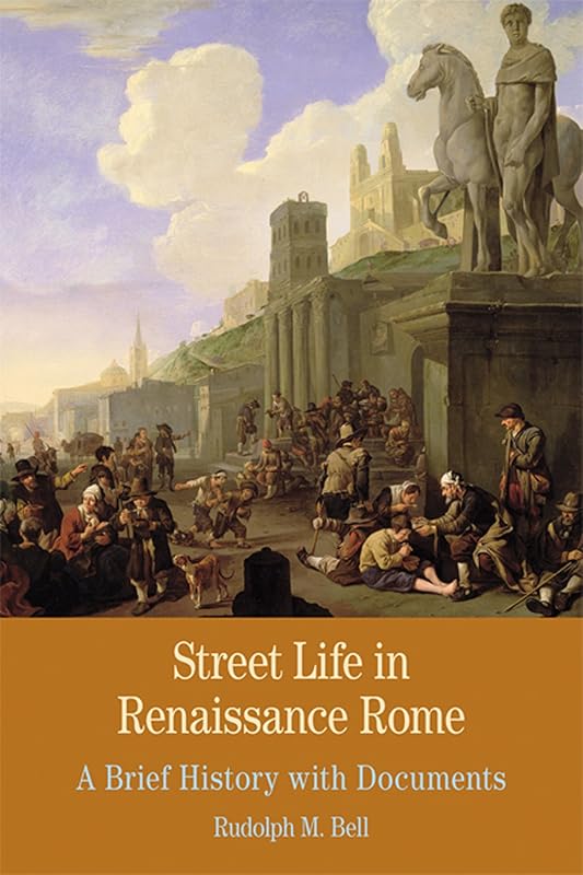 Street Life in Renaissance Rome: A Brief History with Documents (Bedford Series in History and Culture) by Rudolph Bell