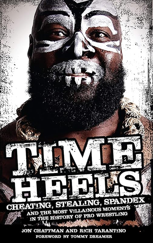 Time Heels: Cheating, Stealing, Spandex and the Most Villainous Moments in the History of Pro Wrestling by Jon Chattman