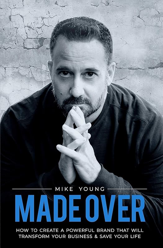 Made Over: How To Create A Powerful Brand That Will Transform Your Business and Save Your Life by Mike Young