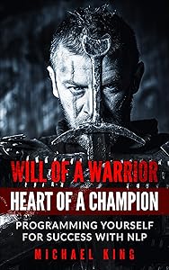 Will of a Warrior -- Heart of a Champion: Programming Yourself for Success with NLP