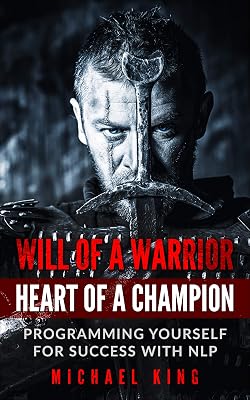 Will of a Warrior -- Heart of a Champion: Programming Yourself for Success with NLP