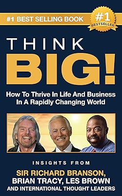 THINK BIG!: How To Thrive In Life And Business In A Rapidly Changing World, Insights From International Thought Leaders