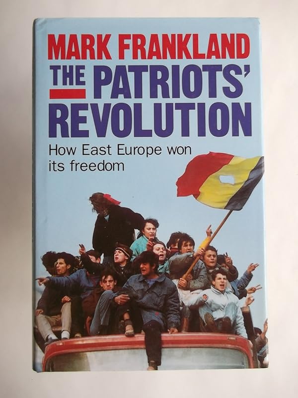 The Patriots' Revolution: How Eastern Europe Toppled Communism and Won its Freedom by Mark Frankland