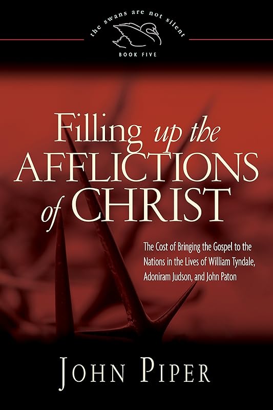 Filling Up the Afflictions of Christ: The Cost of Bringing the Gospel to the Nations in the Lives of William Tyndale, Adoniram Judson, and John Paton (The Swans Are Not Silent) by John Piper