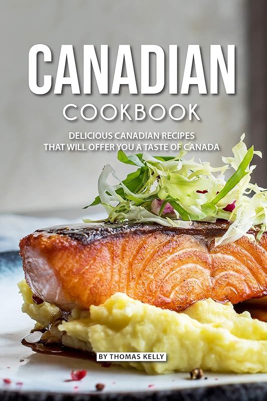 Canadian Cookbook: Delicious Canadian Recipes that will Offer you a Taste of Canada by Thomas Kelly