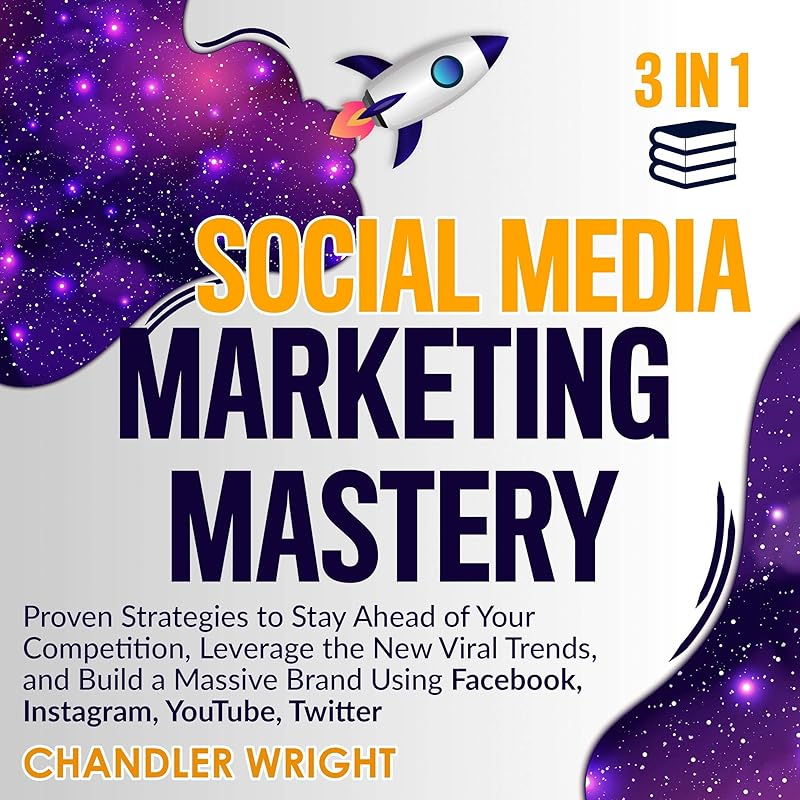 Social Media Marketing Mastery: 3 in 1: Proven Strategies to Stay Ahead of Your Competition, Leverage the New Viral Trends, and Build a Massive Brand Using Facebook, Instagram, YouTube, Twitter by Chandler Wright