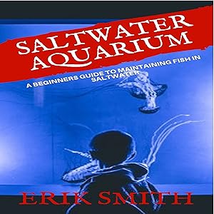 Saltwater Aquarium: A Beginners Guide to Maintaining Fish in Saltwater