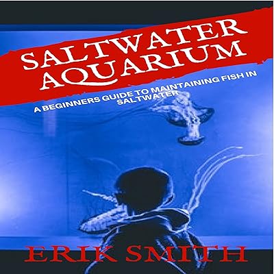 Saltwater Aquarium: A Beginners Guide to Maintaining Fish in Saltwater