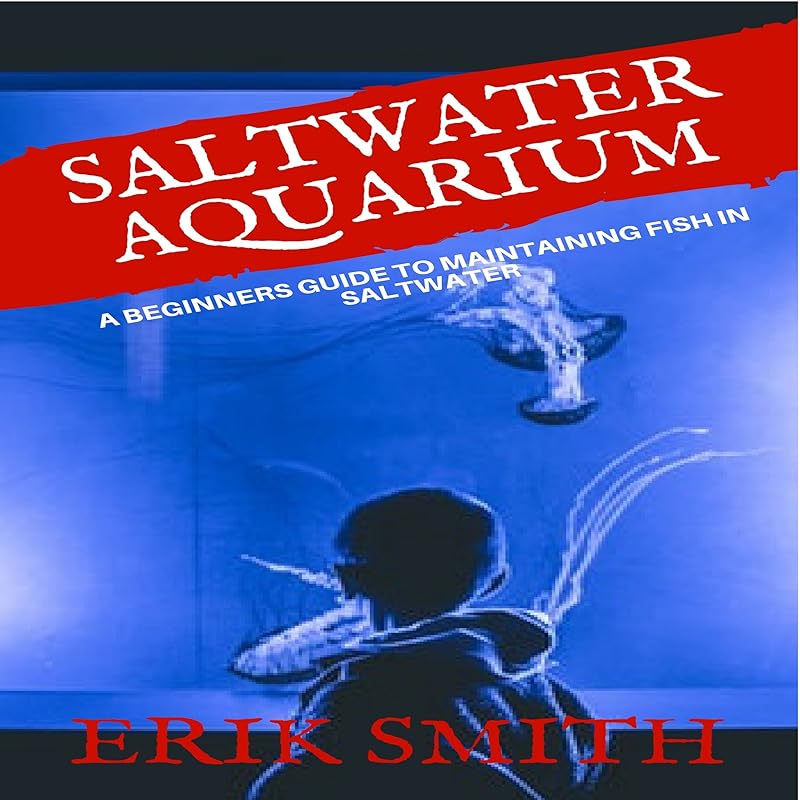Saltwater Aquarium: A Beginners Guide to Maintaining Fish in Saltwater by Erik Smith