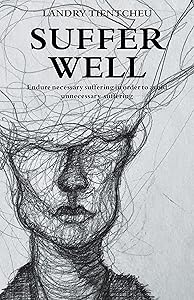 Suffer Well: Endure Necessary Suffering in Order to Avoid Unnecessary Suffering by Landry Tientcheu